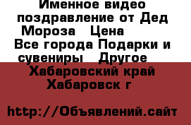 Именное видео-поздравление от Дед Мороза › Цена ­ 250 - Все города Подарки и сувениры » Другое   . Хабаровский край,Хабаровск г.